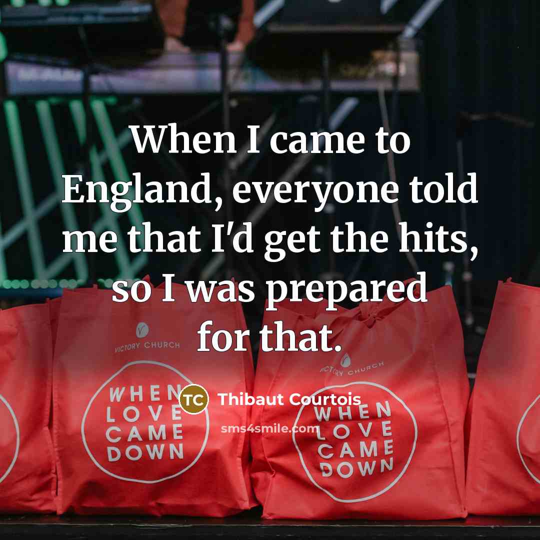 “When I came to England, everyone told me that I'd…” quote by Thibaut Courtois