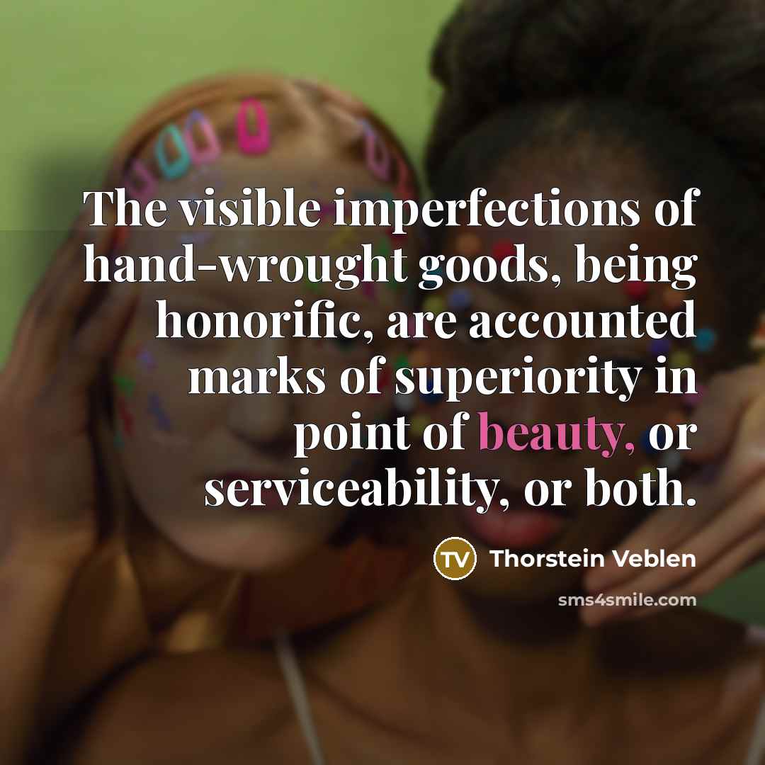 “The visible imperfections of hand-wrought goods, being honorific, are accounted…” quote by Thorstein Veblen