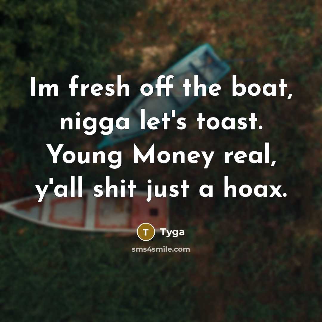 “Im fresh off the boat, nigga let's toast. Young Money real, y'all shit just a hoax.” quote by Tyga