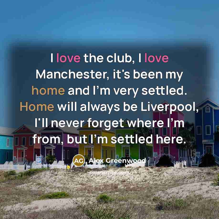 “I love the club, I love Manchester, it's been my home and I'm very settled. Home will always be Liverpool, I'll never forget where I'm from, but I'm settled here.” quote by Alex Greenwood