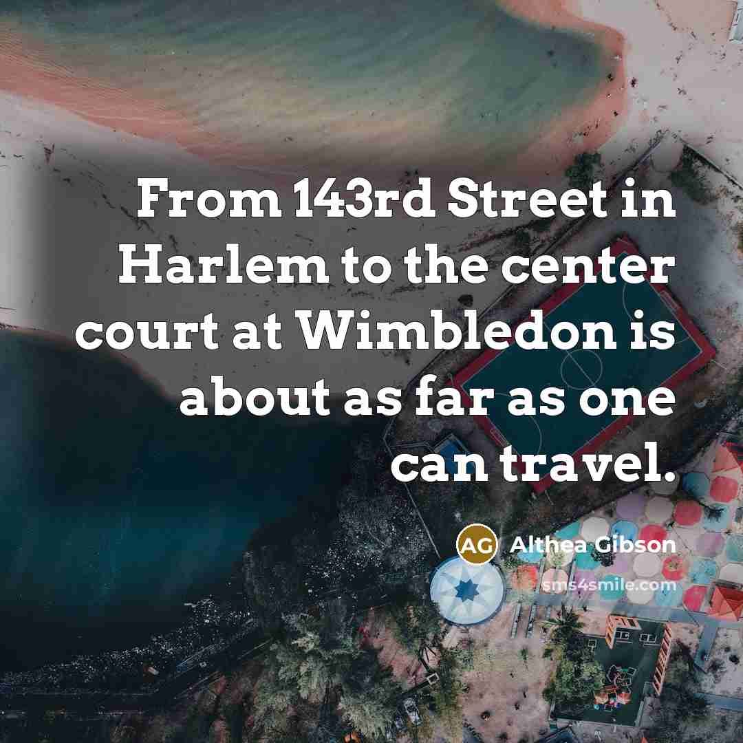 “From 143rd Street in Harlem to the center court at…” quote by Althea Gibson