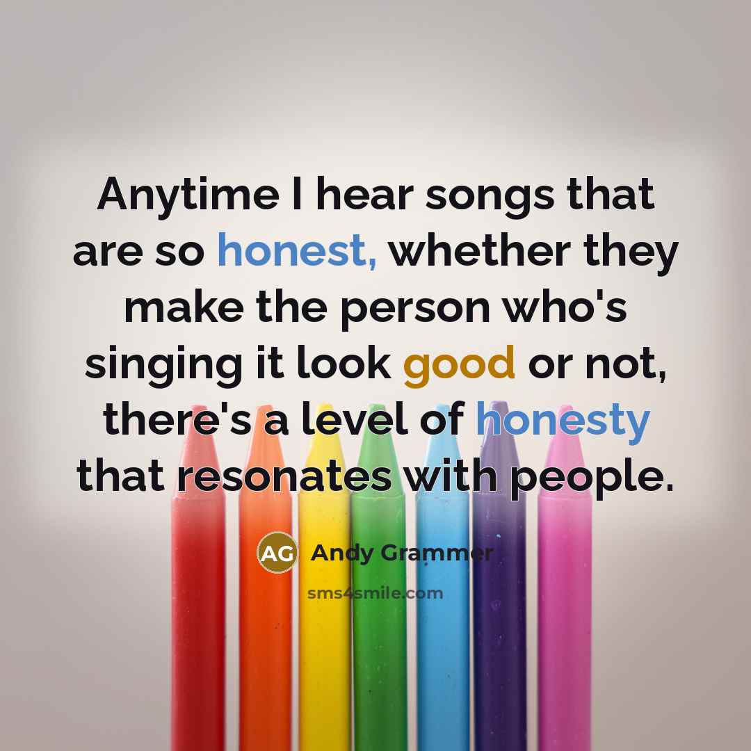 “Anytime I hear songs that are so honest, whether they…” quote by Andy Grammer