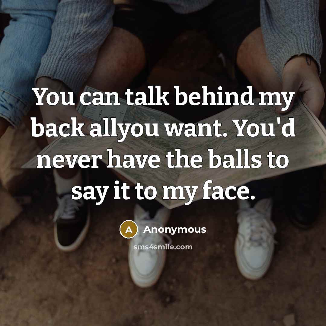 “You can talk behind my back allyou want. You'd never…” quote by Anonymous