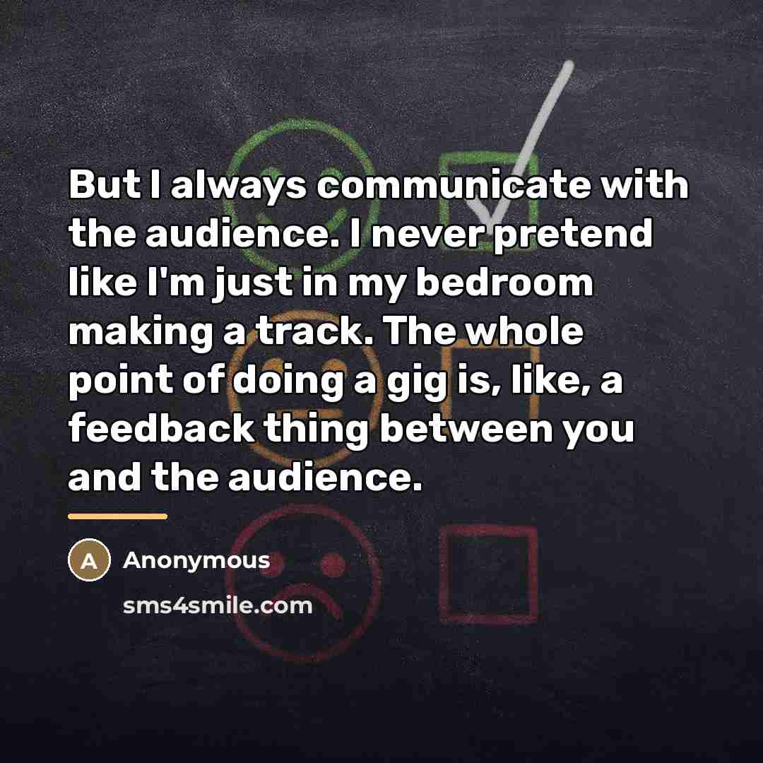 “But I always communicate with the audience. I never pretend…” quote by Anonymous