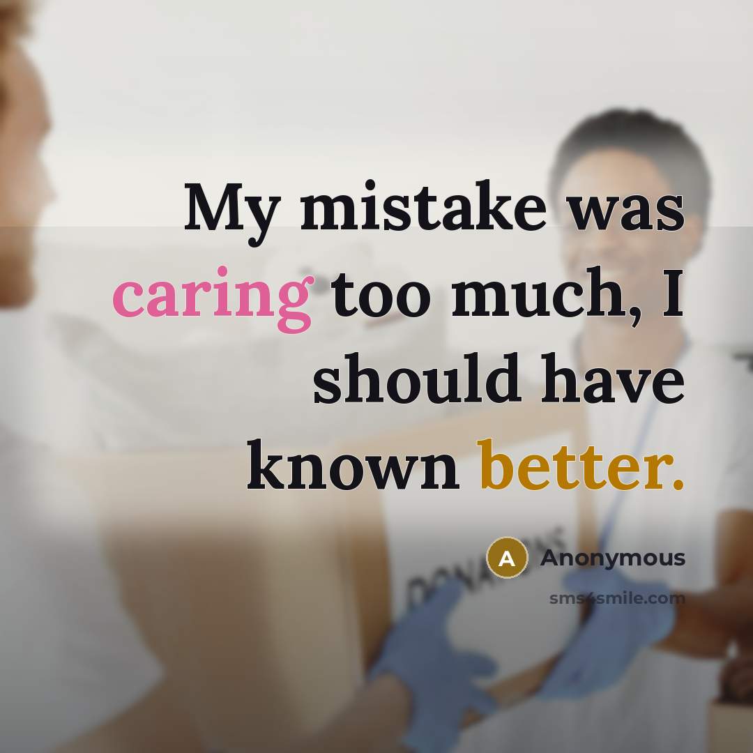 “My mistake was caring too much, I should have known better.” quote by Anonymous