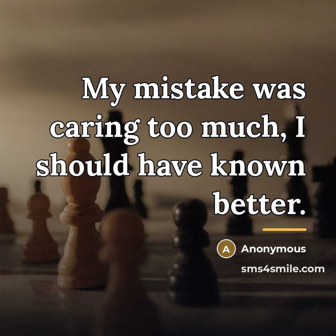 “My mistake was caring too much, I should have known…” quote by Anonymous