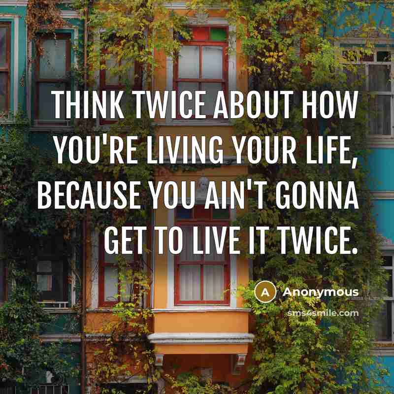 “Think twice about how you're living your life, because you…” quote by Anonymous