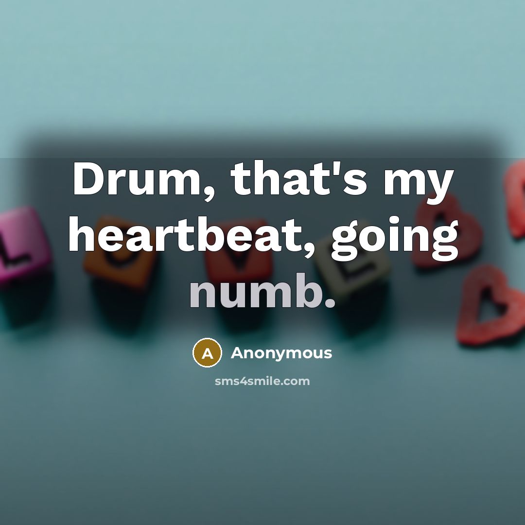 “Drum, that's my heartbeat, going numb.…” quote by Anonymous