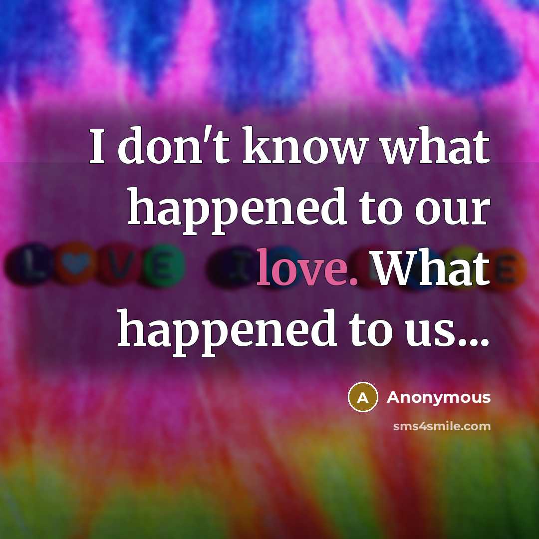 “I don't know what happened to our love. What happened to us...” quote by Anonymous