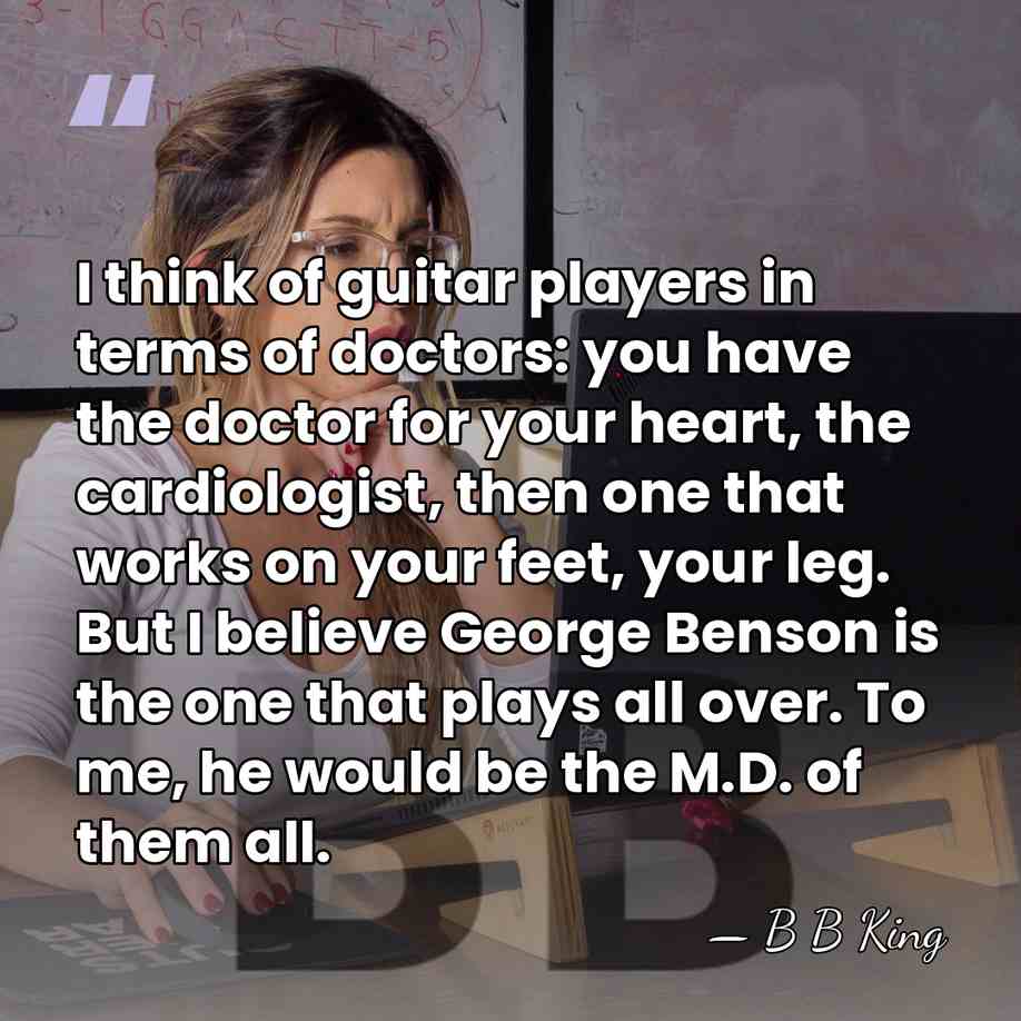 I think of guitar players in terms of doctors: you have the&hellip; - B B King