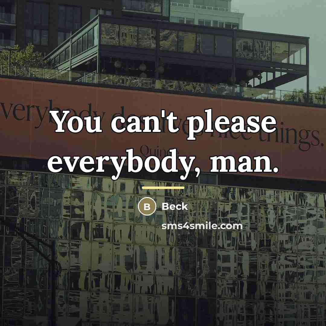 “You can't please everybody, man.…” quote by Beck