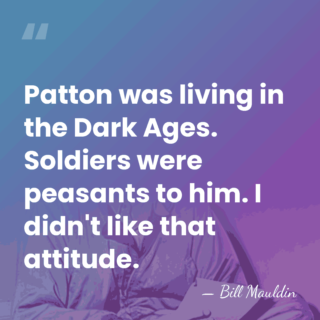 Patton was living in the Dark Ages. Soldiers were peasants to him.&hellip; - Bill Mauldin