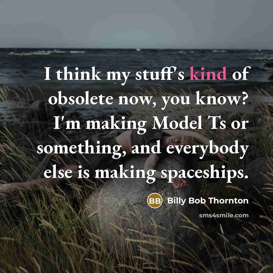 “I think my stuff's kind of obsolete now, you know?…” quote by Billy Bob Thornton