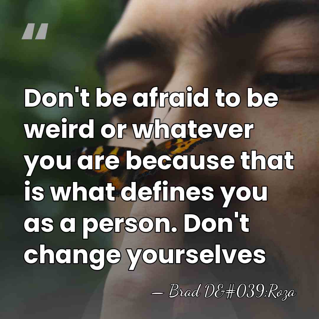 Don't be afraid to be weird or whatever you are because that&hellip; - Brad D'Roza