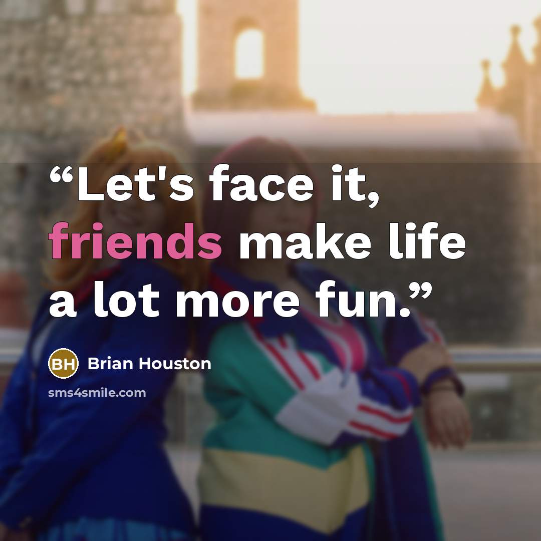 “Let's face it, friends make life a lot more fun.” quote by Brian Houston