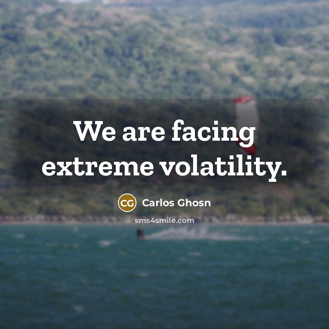 “We are facing extreme volatility.…” quote by Carlos Ghosn