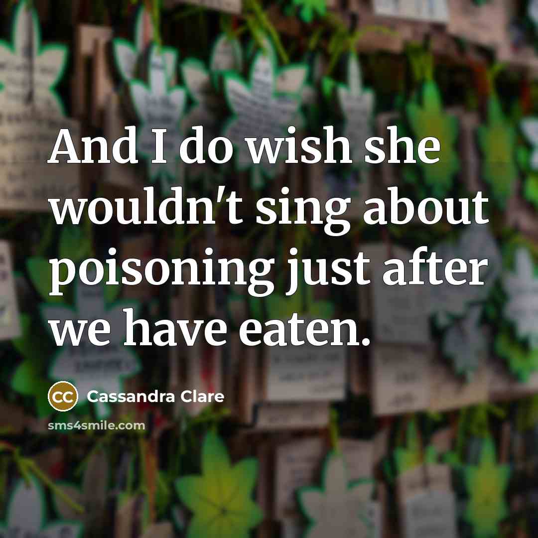 “And I do wish she wouldn't sing about poisoning just…” quote by Cassandra Clare