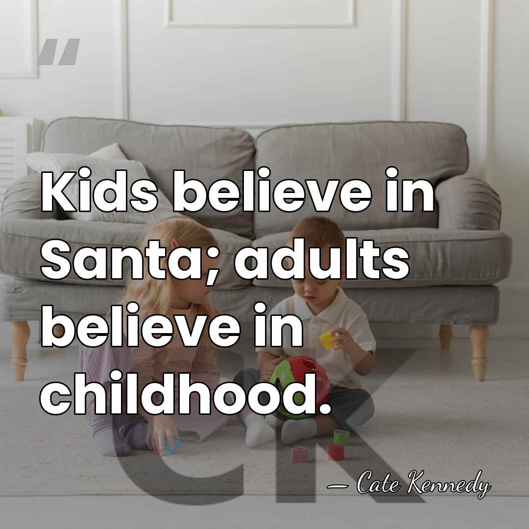Kids believe in Santa; adults believe in childhood. - Cate Kennedy
