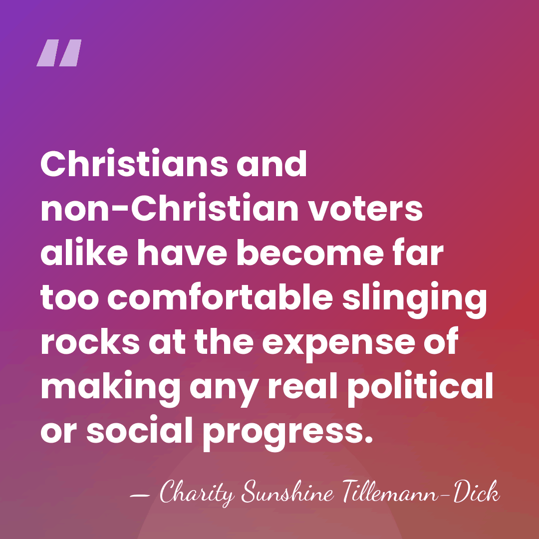 Christians and non-Christian voters alike have become far too comfortable slinging rocks&hellip; - Charity Sunshine Tillemann-Dick