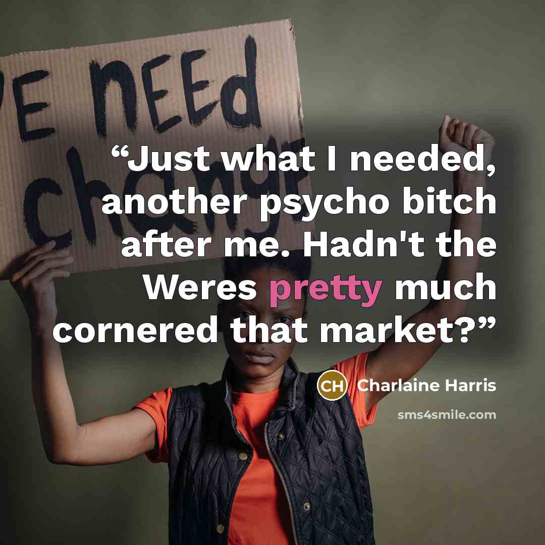 “Just what I needed, another psycho bitch after me. Hadn't the Weres pretty much cornered that market?” quote by Charlaine Harris