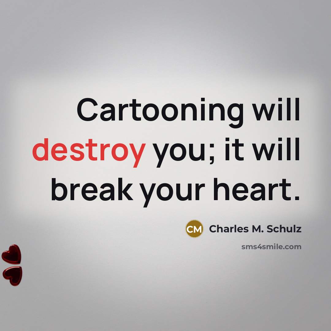 “Cartooning will destroy you; it will break your heart.…” quote by Charles M. Schulz