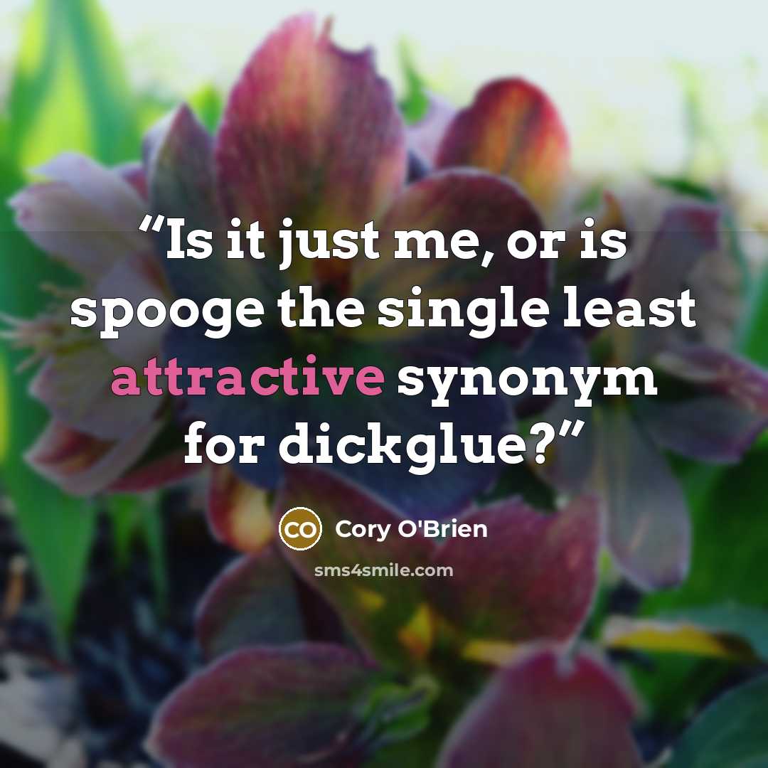 “Is it just me, or is spooge the single least attractive synonym for dickglue?” quote by Cory O'Brien
