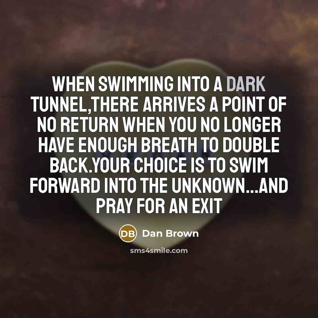 “When swimming into a dark tunnel,there arrives a point of…” quote by Dan Brown