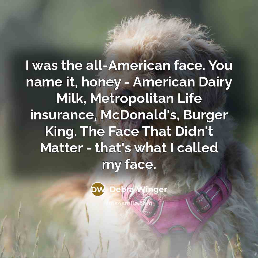 “I was the all-American face. You name it, honey -…” quote by Debra Winger