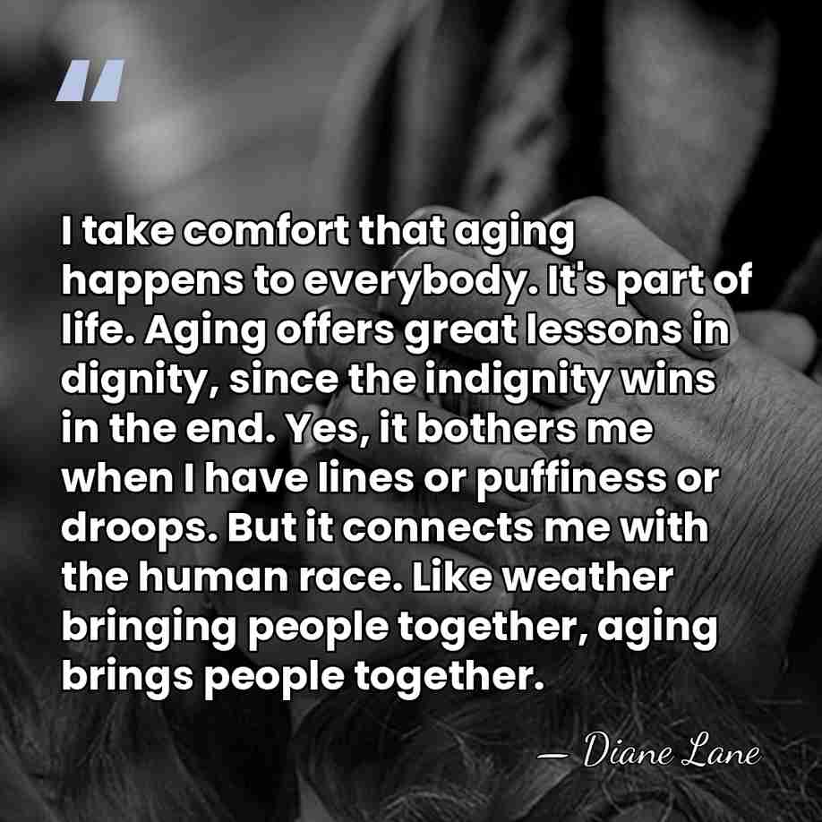 I take comfort that aging happens to everybody. It's part of life.&hellip; - Diane Lane