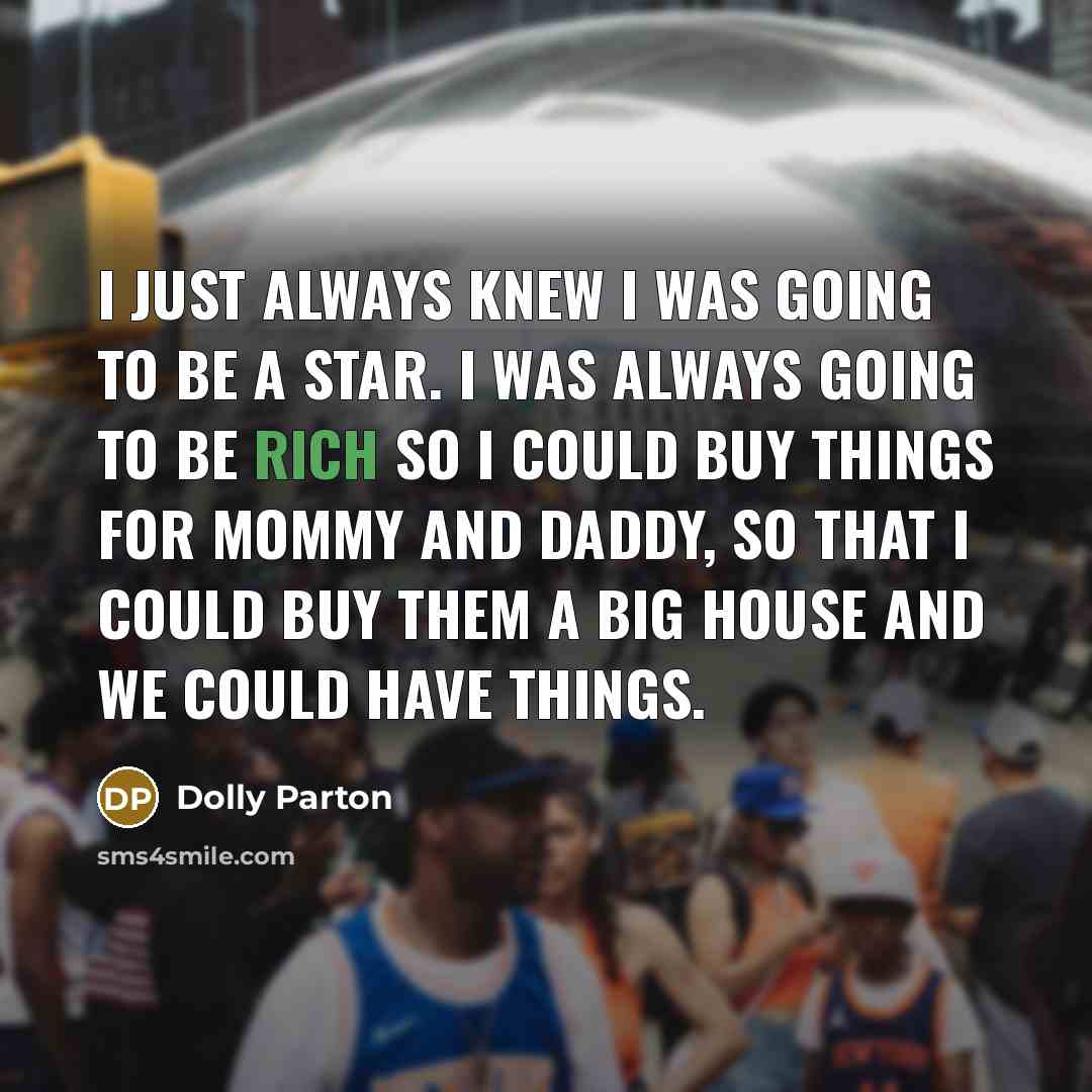 “I just always knew I was going to be a…” quote by Dolly Parton