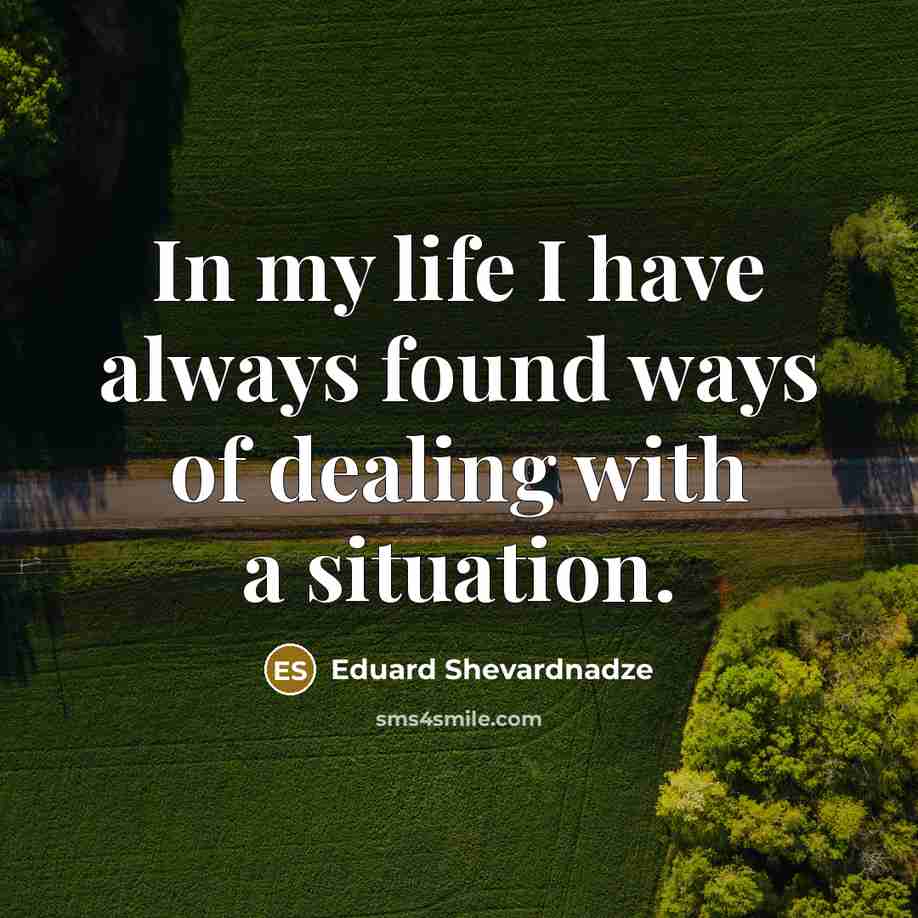 “In my life I have always found ways of dealing…” quote by Eduard Shevardnadze