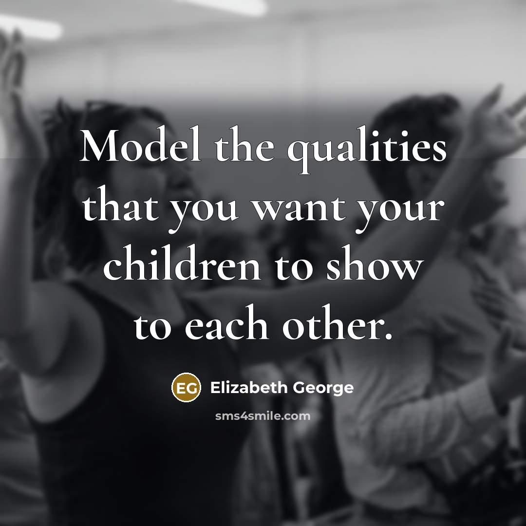 “Model the qualities that you want your children to show…” quote by Elizabeth George