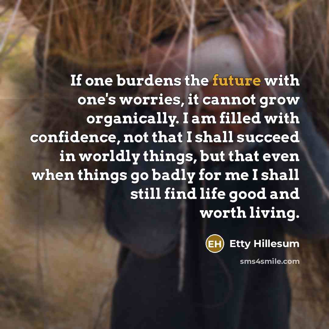 “If one burdens the future with one's worries, it cannot…” quote by Etty Hillesum