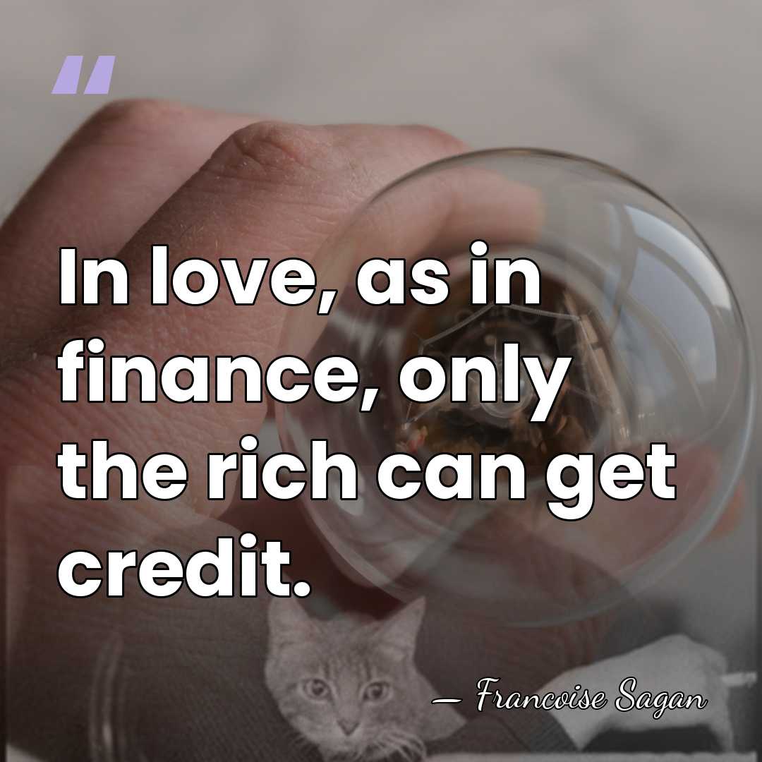 In love, as in finance, only the rich can get credit. - Francoise Sagan