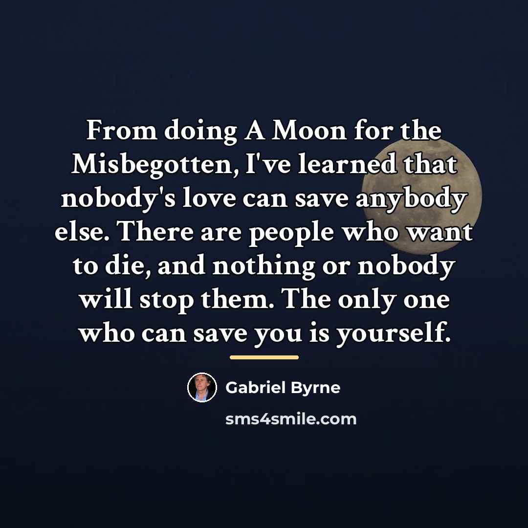 “From doing A Moon for the Misbegotten, I've learned that…” quote by Gabriel Byrne