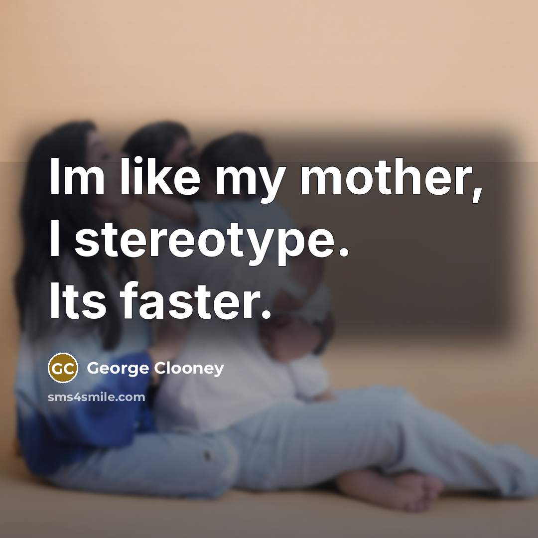 “Im like my mother, I stereotype. Its faster.…” quote by George Clooney