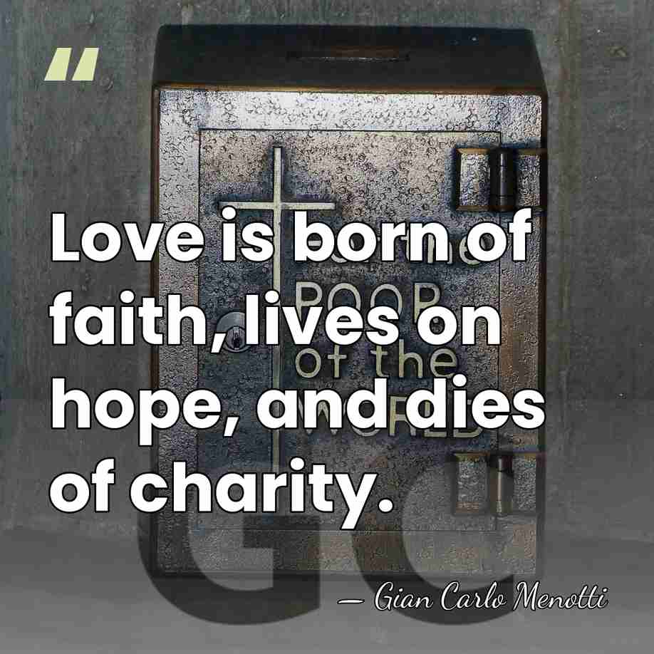 Love is born of faith, lives on hope, and dies of charity. - Gian Carlo Menotti