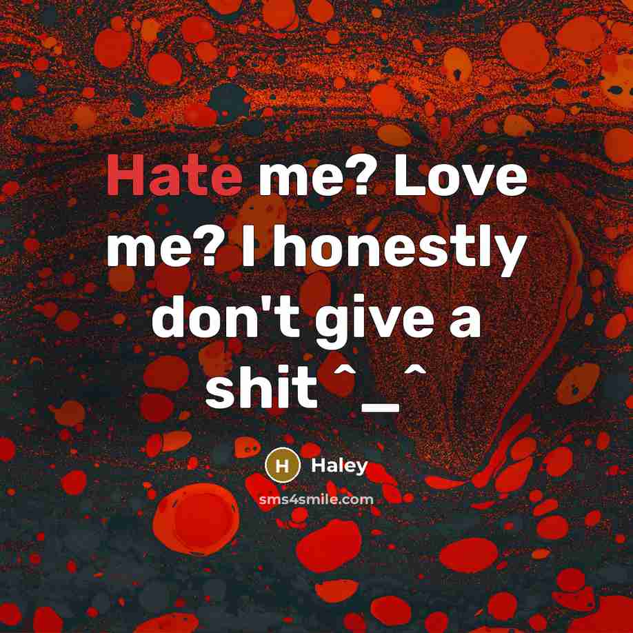 “Hate me? Love me? I honestly don't give a shit…” quote by Haley