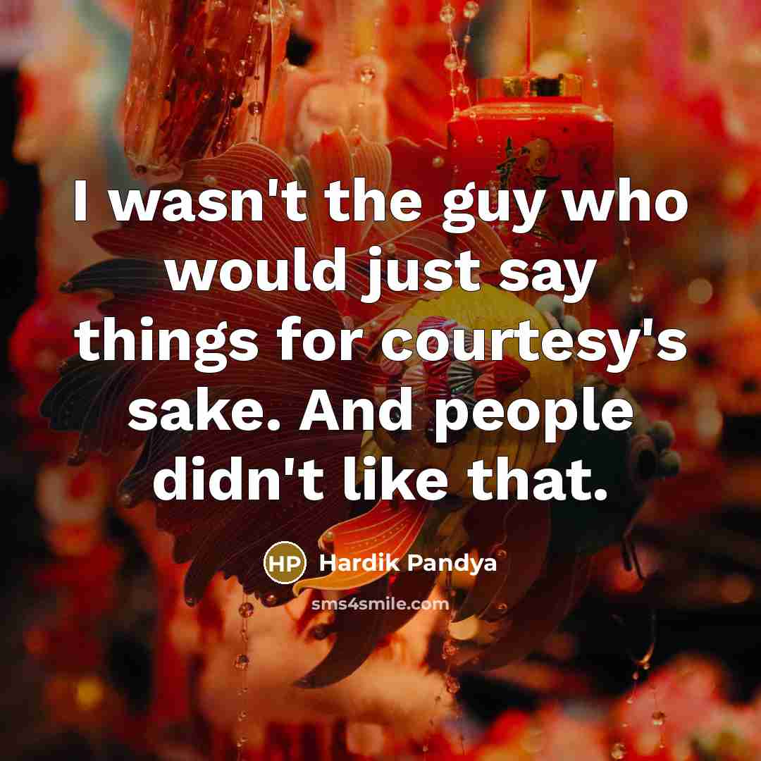 “I wasn't the guy who would just say things for courtesy's sake. And people didn't like that.” quote by Hardik Pandya