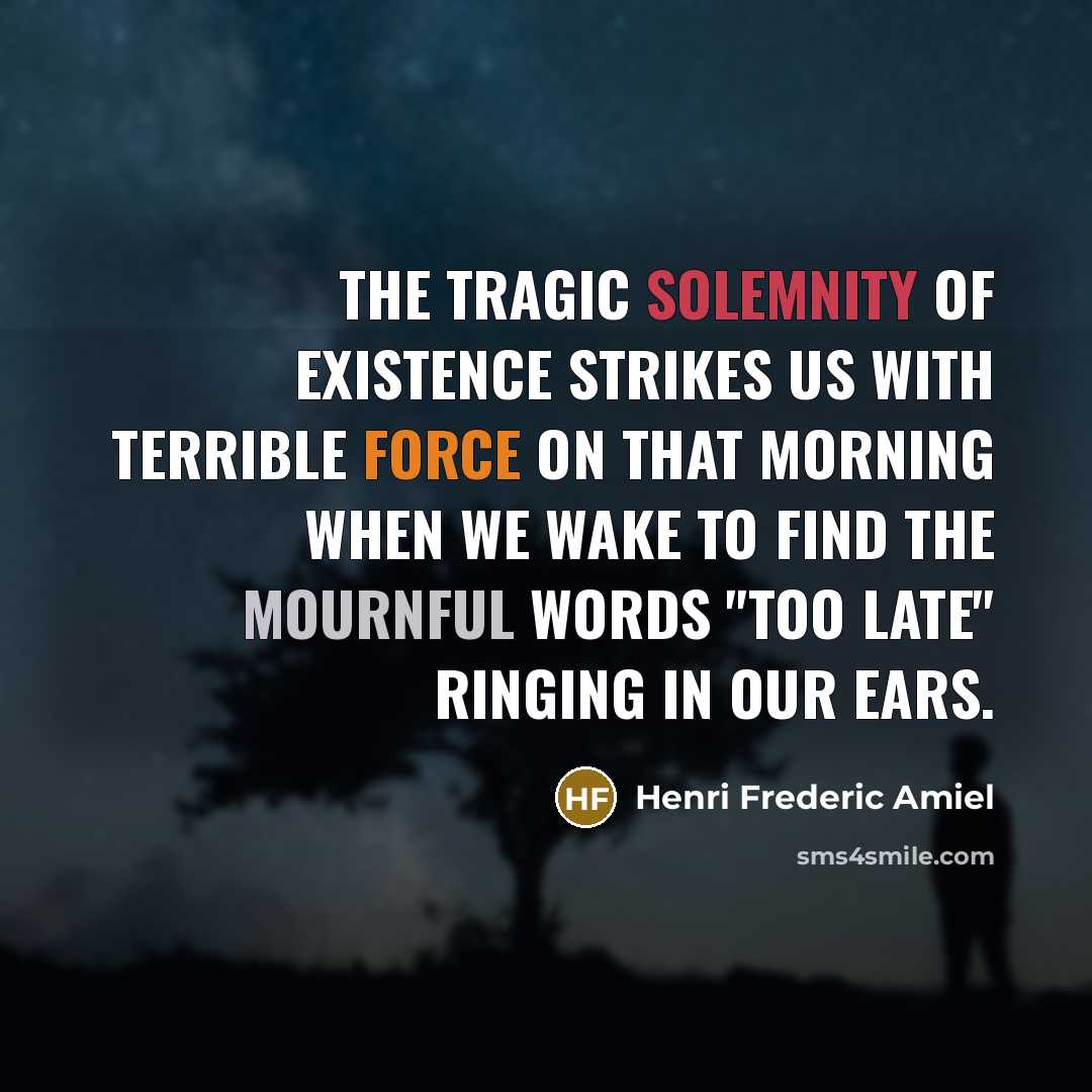 “The tragic solemnity of existence strikes us with terrible force…” quote by Henri Frederic Amiel