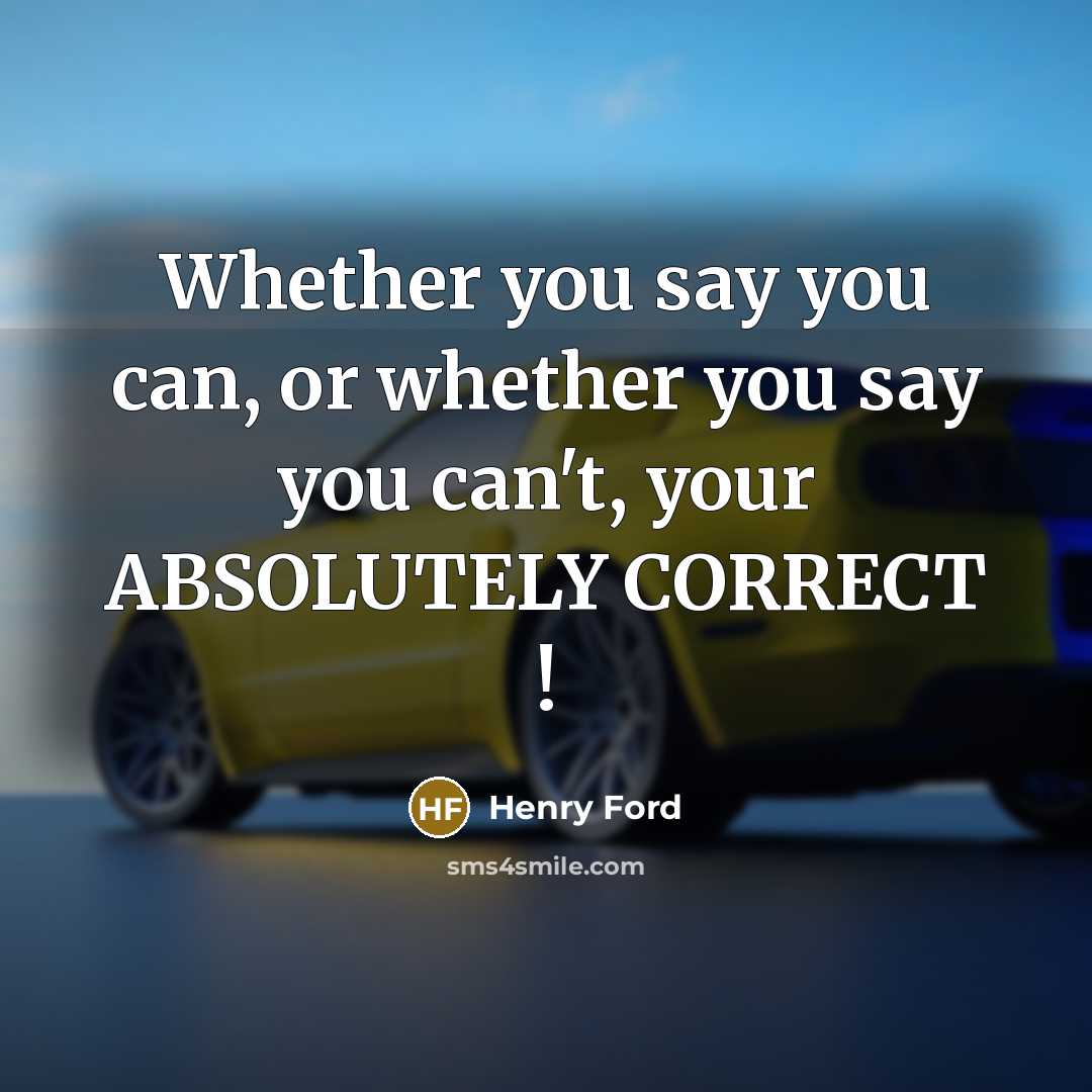 “Whether you say you can, or whether you say you can't, your ABSOLUTELY CORRECT !” quote by Henry Ford