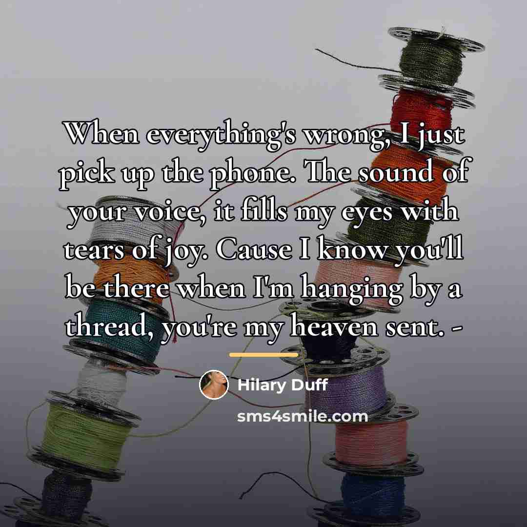 “When everything's wrong, I just pick up the phone. The…” quote by Hilary Duff