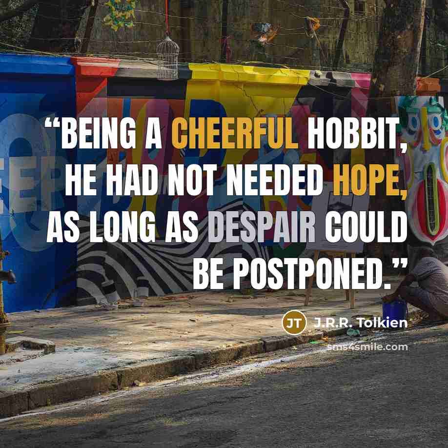 “Being a cheerful hobbit, he had not needed hope, as long as despair could be postponed.” quote by J.R.R. Tolkien