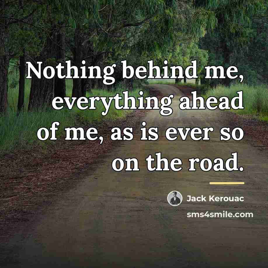 “Nothing behind me, everything ahead of me, as is ever…” quote by Jack Kerouac