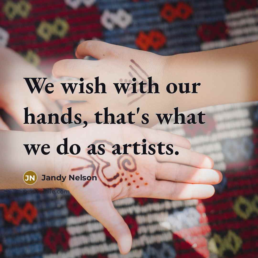 “We wish with our hands, that's what we do as…” quote by Jandy Nelson