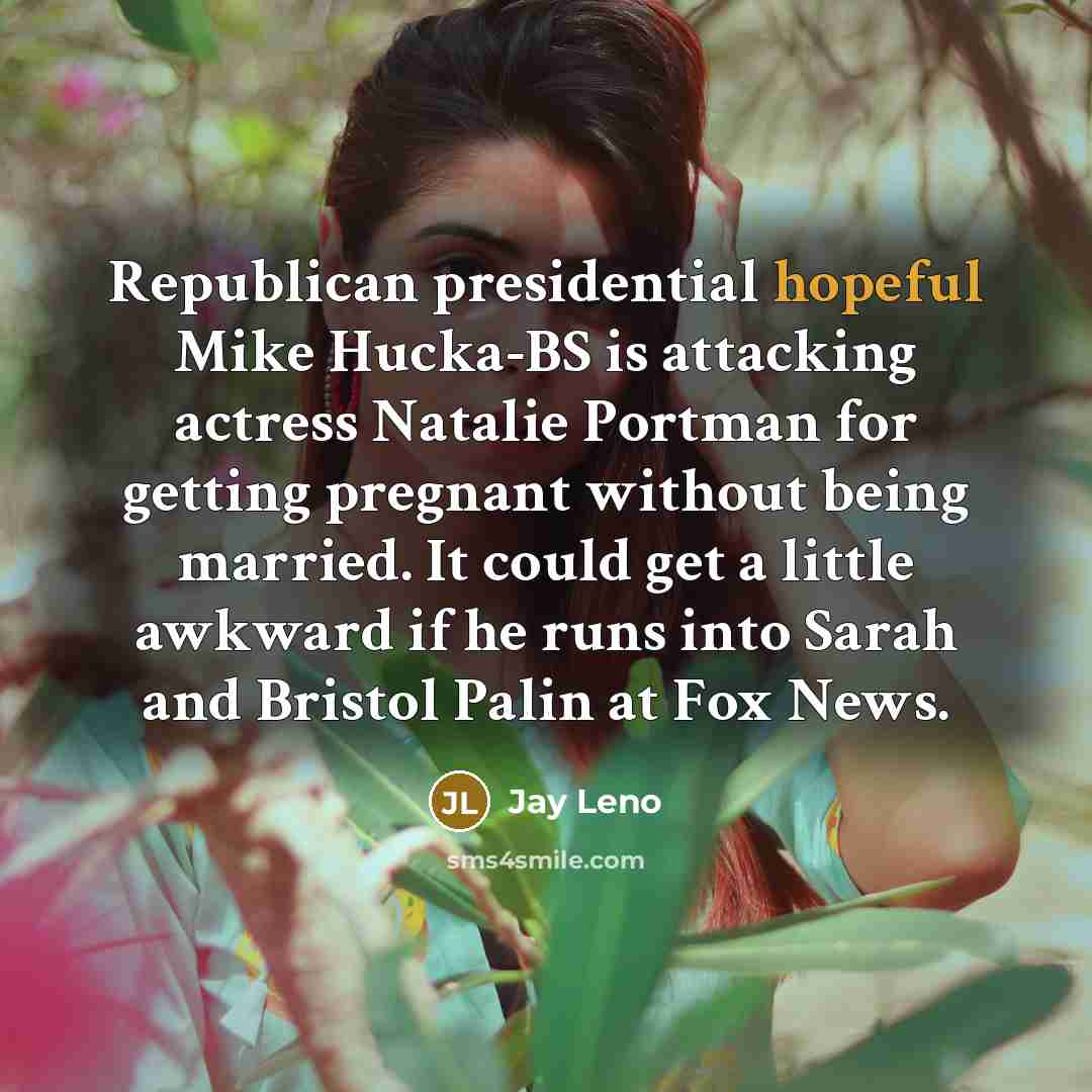 “Republican presidential hopeful Mike Hucka-BS is attacking actress Natalie Portman…” quote by Jay Leno