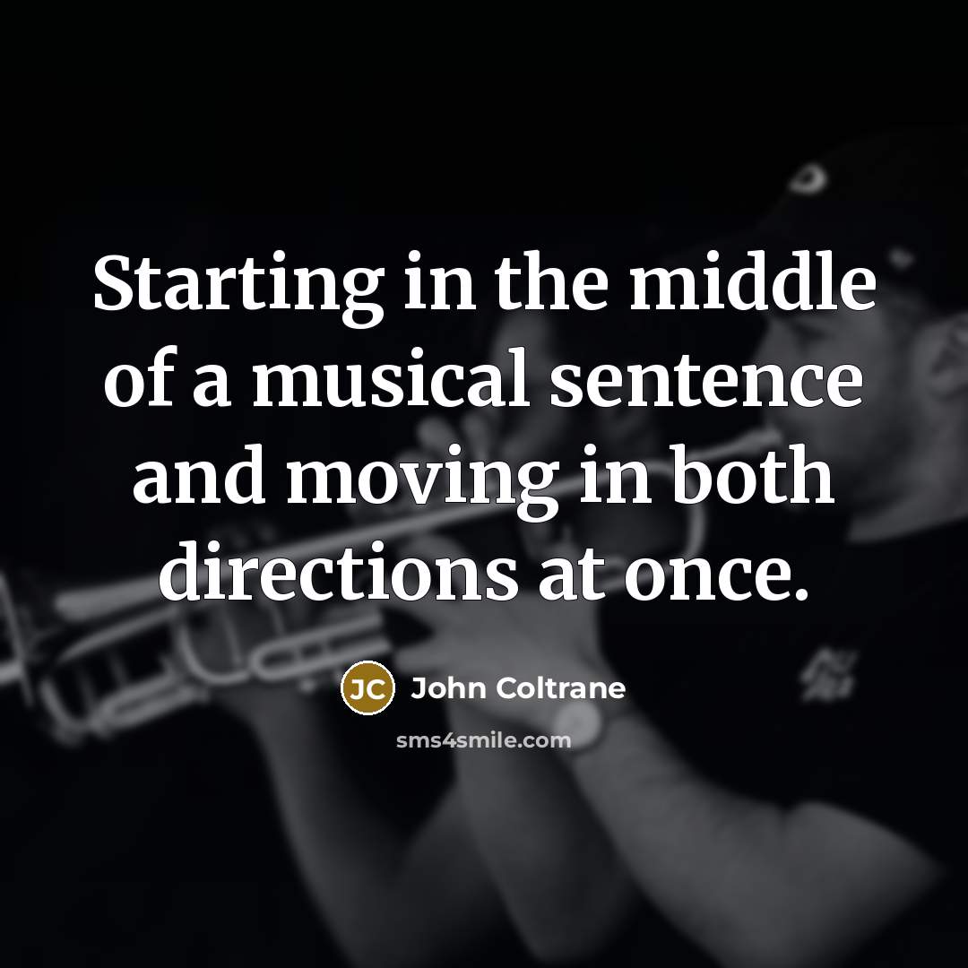 “Starting in the middle of a musical sentence and moving…” quote by John Coltrane