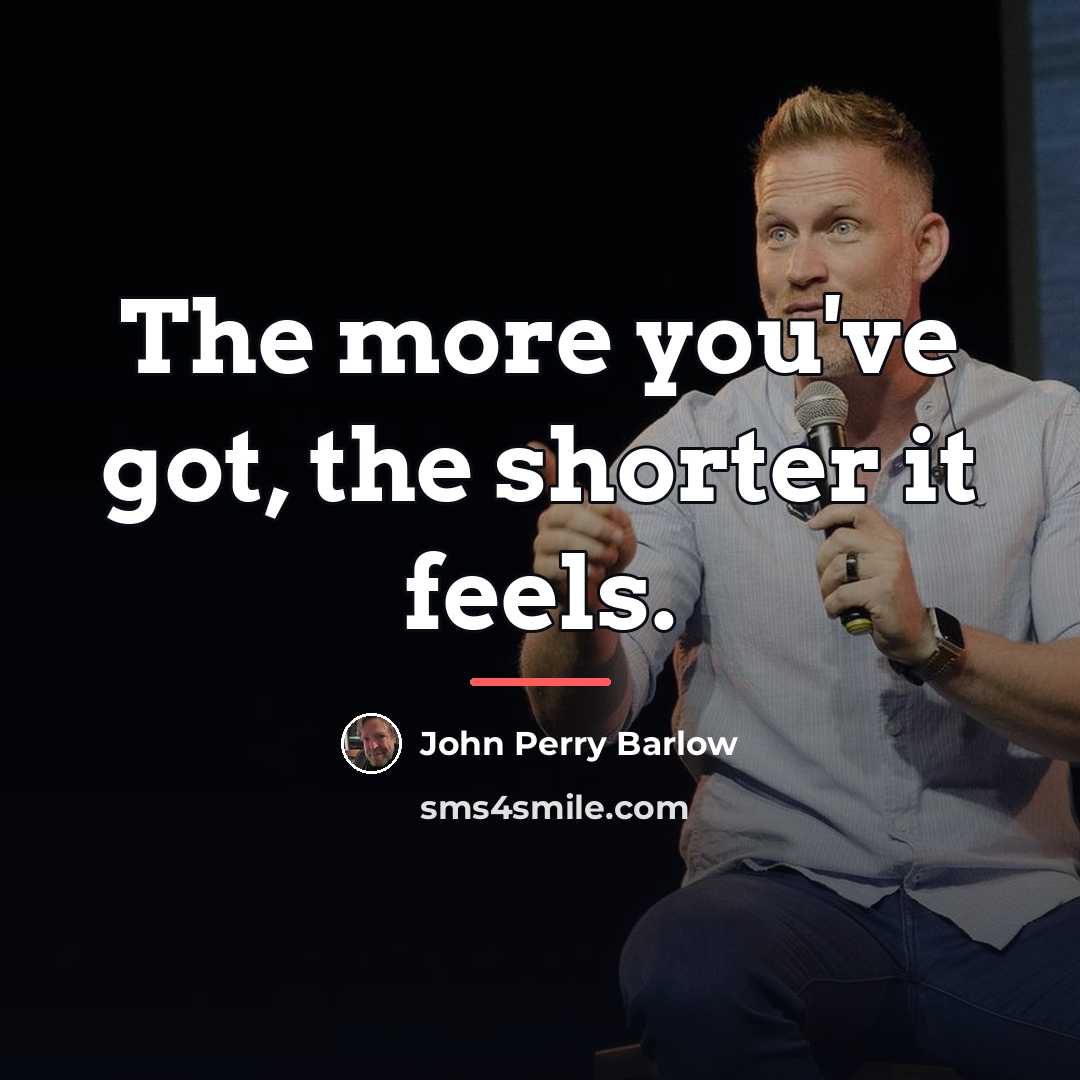 “The more you've got, the shorter it feels.…” quote by John Perry Barlow