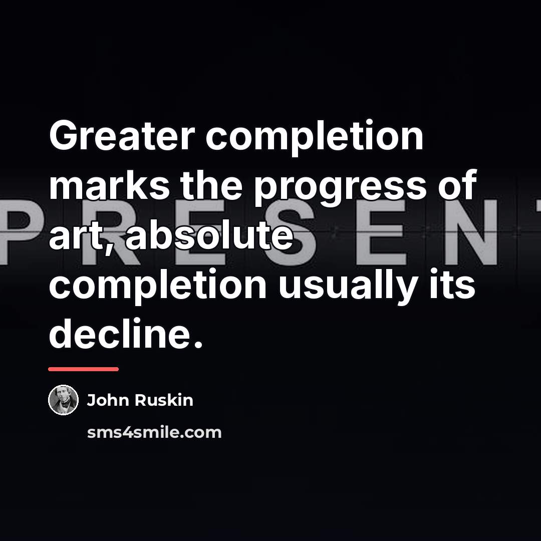 “Greater completion marks the progress of art, absolute completion usually…” quote by John Ruskin