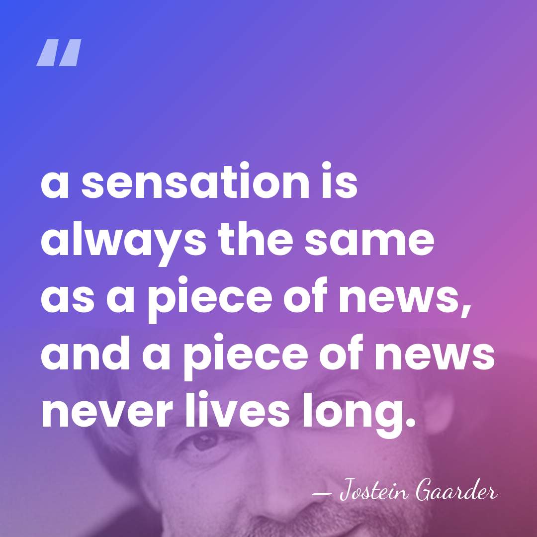 a sensation is always the same as a piece of news, and&hellip; - Jostein Gaarder